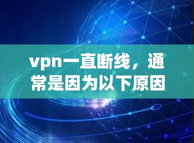 vpn一直断线，通常是因为以下原因导致的