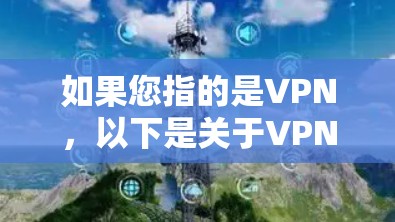 如果您指的是VPN，以下是关于VPN的一些基本信息