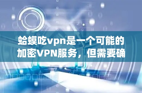 蛤蟆吃vpn是一个可能的加密VPN服务，但需要确认其真实性和合法性。以下是详细的分析和建议