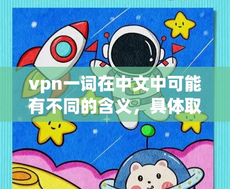 vpn一词在中文中可能有不同的含义，具体取决于上下文。以下是一些可能的解释