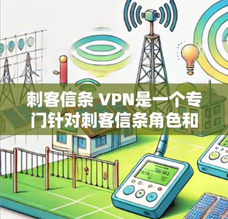 刺客信条 VPN是一个专门针对刺客信条角色和场景的VPN服务，旨在提供更安全、流畅的VPN连接，方便玩家在游戏内使用刺客信条中的角色和内容。以下是使用该VPN的具体步骤和方法