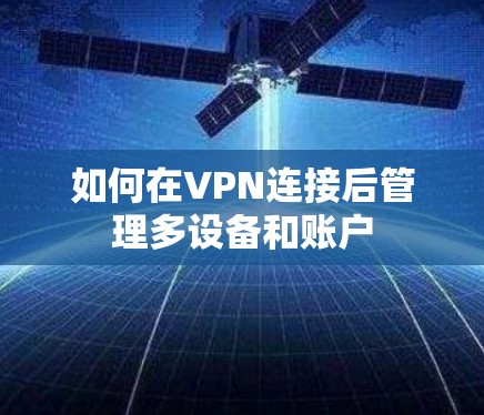 如何在VPN连接后管理多设备和账户