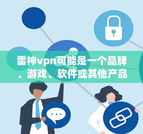 雷神vpn可能是一个品牌、游戏、软件或其他产品，具体信息可能需要提供更多上下文。如果你指的是某个特定产品或服务，可以提供更多细节，以便更准确地帮助你找到下载链接或获取更多信息