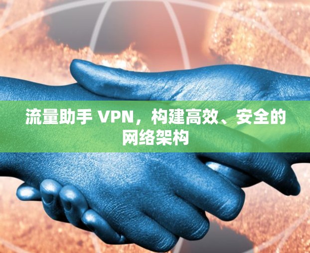 流量助手 VPN，构建高效、安全的网络架构