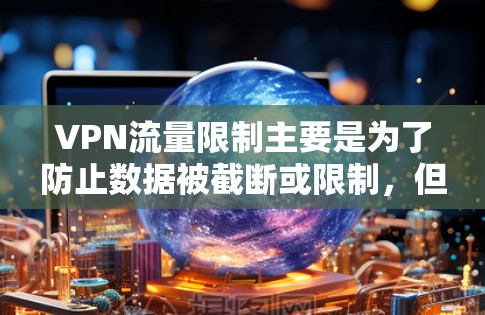 VPN流量限制主要是为了防止数据被截断或限制，但如果你希望VPN服务无限制，以下是一些推荐的VPN平台，它们提供免费的流量限制，但仍有一定的灵活性供你管理流量