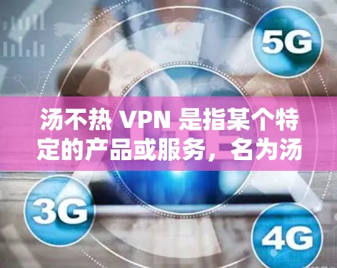 汤不热 VPN 是指某个特定的产品或服务，名为汤不热，同时支持VPN功能。由于缺乏明确的信息，以下是一些可能的解决方案