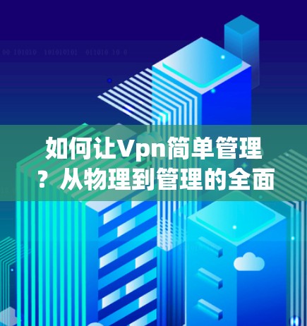 如何让Vpn简单管理？从物理到管理的全面解决方案