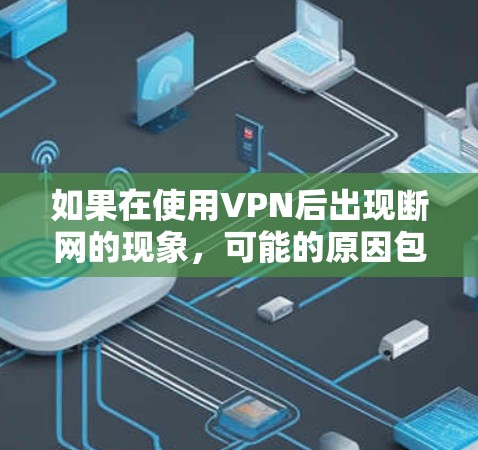 如果在使用VPN后出现断网的现象，可能的原因包括以下几种