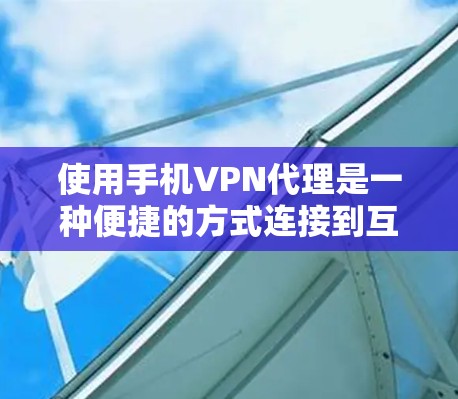 使用手机VPN代理是一种便捷的方式连接到互联网，但需注意安全和正确设置。以下是详细的步骤指南