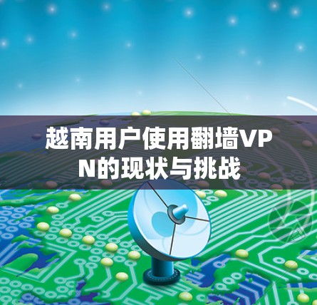 越南用户使用翻墙VPN的现状与挑战