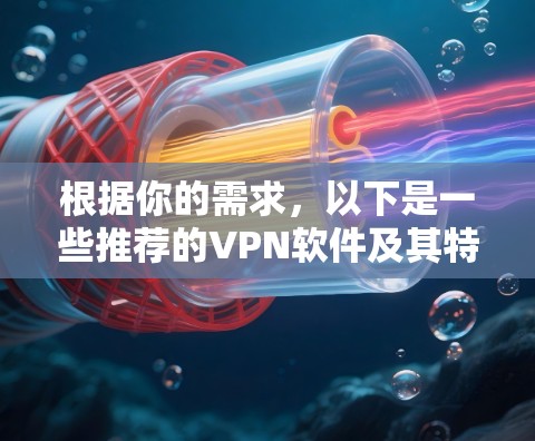 根据你的需求，以下是一些推荐的VPN软件及其特点