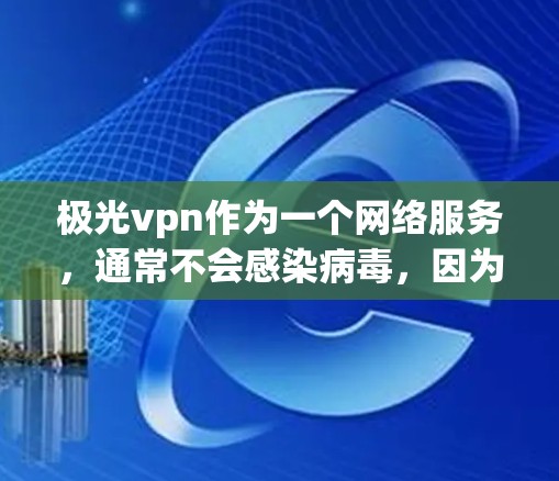 极光vpn作为一个网络服务，通常不会感染病毒，因为它是通过网络连接来实现的，而不是通过软件安装或手动输入。然而，为了确保网络环境的安全，建议您