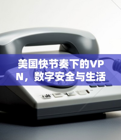 美国快节奏下的VPN，数字安全与生活平衡