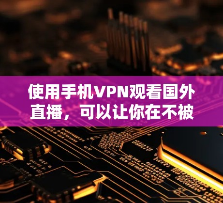 使用手机VPN观看国外直播，可以让你在不被他人追踪的情况下，享受远程直播的精彩瞬间。以下是一个清晰的步骤指南，帮助你顺利完成过程