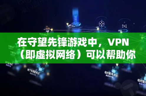 在守望先锋游戏中，VPN（即虚拟网络）可以帮助你保持连接，特别是当你需要在游戏外使用互联网时。以下是一些步骤和建议，帮助你找到和使用一个好的VPN
