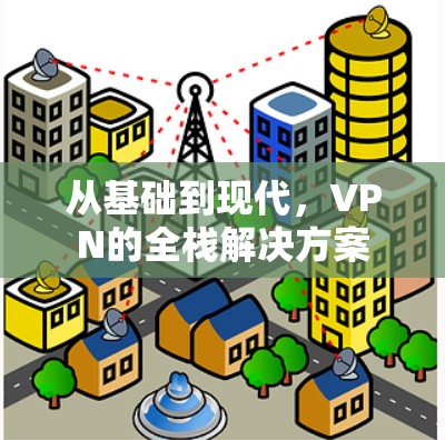 从基础到现代，VPN的全栈解决方案
