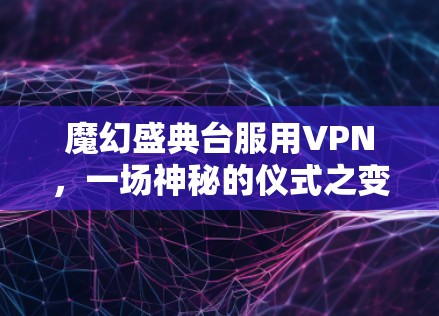魔幻盛典台服用VPN，一场神秘的仪式之变