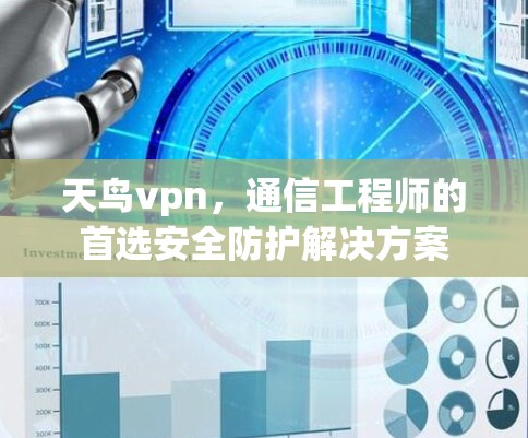 天鸟vpn,通信工程师的首选安全防护解决方案 天鸟vpn,通信工程师的首选安全防护解决方案