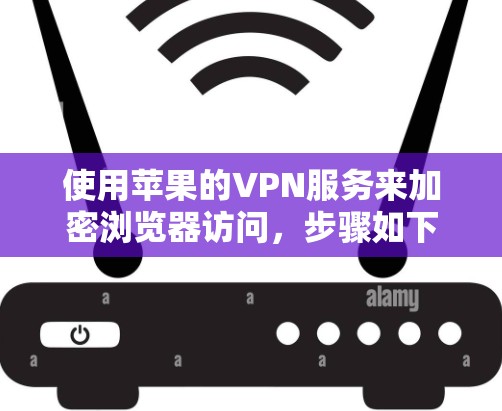 使用苹果的VPN服务来加密浏览器访问，步骤如下