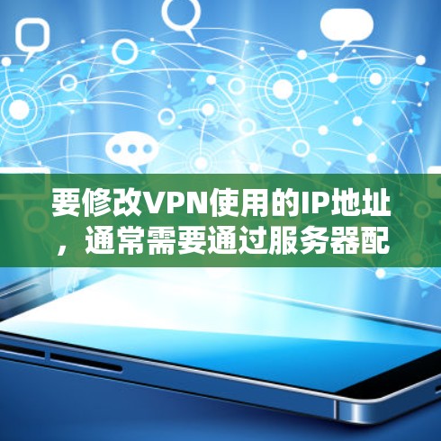 要修改VPN使用的IP地址，通常需要通过服务器配置来实现，因为VPN本身是通过加密传输来保护数据的。以下是一些常见方法