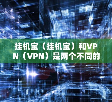 挂机宝（挂机宝）和VPN（VPN）是两个不同的软件或服务，它们在功能和用途上有所不同。以下是它们的主要区别