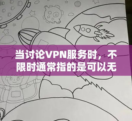 当讨论VPN服务时，不限时通常指的是可以无限流媒体和视频，而不是流量被截断。以下是一些提供不限时VPN服务的平台或服务