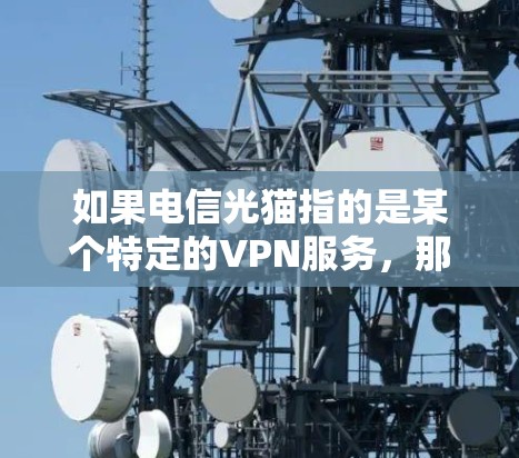 如果电信光猫指的是某个特定的VPN服务，那么光猫可能是一个加密货币或特定服务的名称。您需要确认您提到的电信光猫是否确实与光猫相关，以便提供准确的解决方案