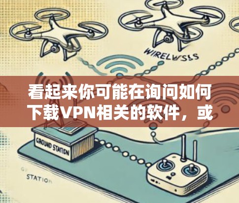 看起来你可能在询问如何下载VPN相关的软件，或者你对VPN有其他问题。VPN是一种用于保护个人或公司数据的网络保护技术，通常通过VPN软件进行设置和管理