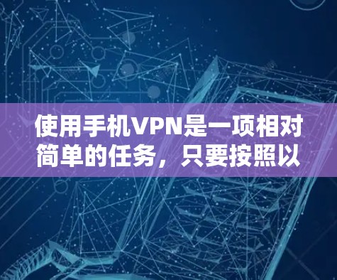 使用手机VPN是一项相对简单的任务，只要按照以下步骤操作，就能有效地保护你的个人信息和数据。以下是一步步的指南