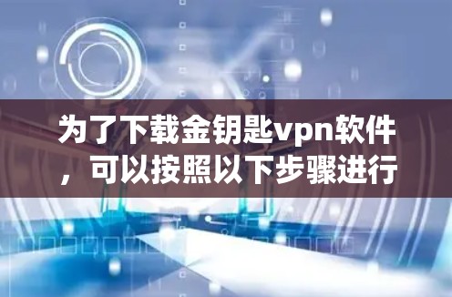 为了下载金钥匙vpn软件，可以按照以下步骤进行