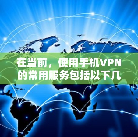 在当前,使用手机VPN的常用服务包括以下几个 在当前,使用手机VPN的常用服务包括以下几个