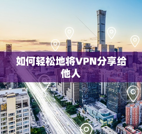 如何轻松地将VPN分享给他人