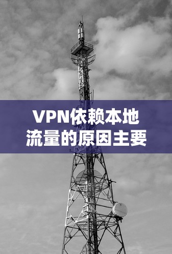 VPN依赖本地流量的原因主要包括以下几个方面