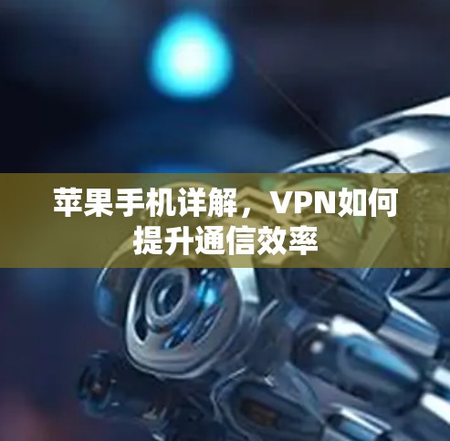 苹果手机详解，VPN如何提升通信效率