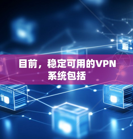 目前,稳定可用的VPN系统包括 目前,稳定可用的VPN系统包括