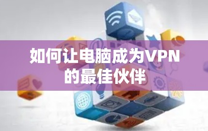 如何让电脑成为VPN的最佳伙伴 如何让电脑成为VPN的最佳伙伴