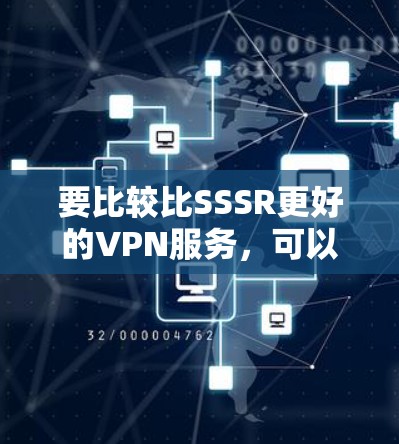 要比较比SSSR更好的VPN服务，可以从以下几个方面进行分析