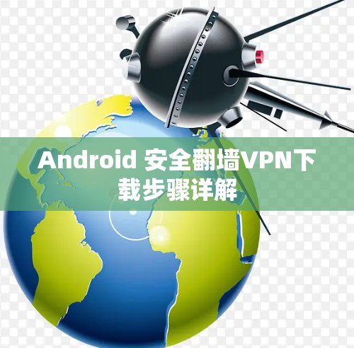 Android 安全翻墙VPN下载步骤详解
