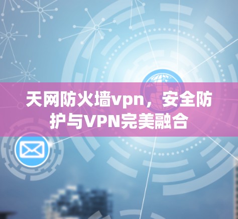 天网防火墙vpn，安全防护与VPN完美融合