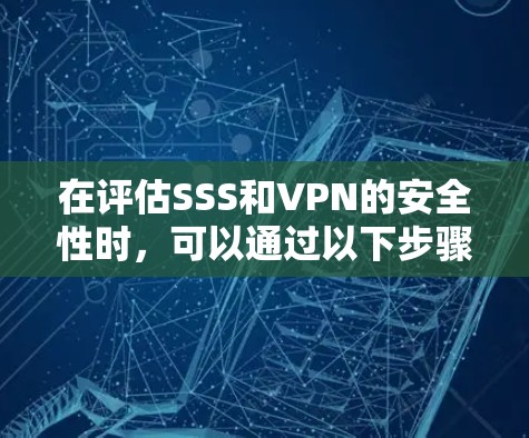 在评估SSS和VPN的安全性时，可以通过以下步骤进行全面的分析和处理