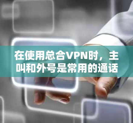 在使用总合VPN时，主叫和外号是常用的通话方式。以下是详细的使用方法