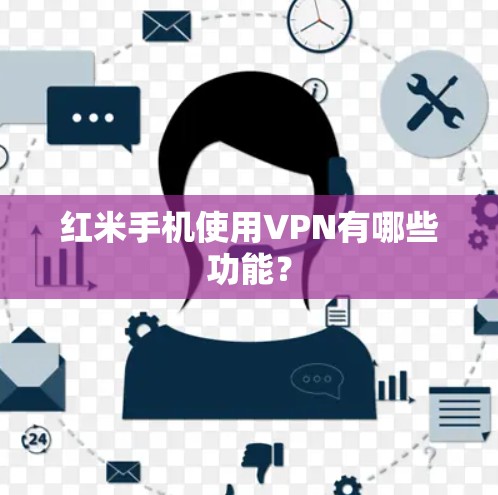 红米手机使用VPN有哪些功能？
