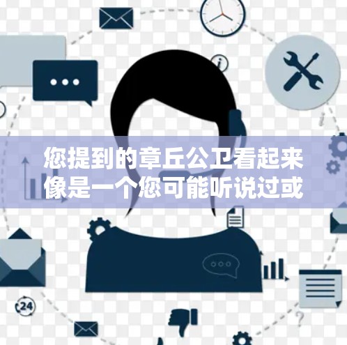 您提到的章丘公卫看起来像是一个您可能听说过或使用的VPN注册平台。为了帮助您更好地使用这个平台，我将提供一些信息和建议