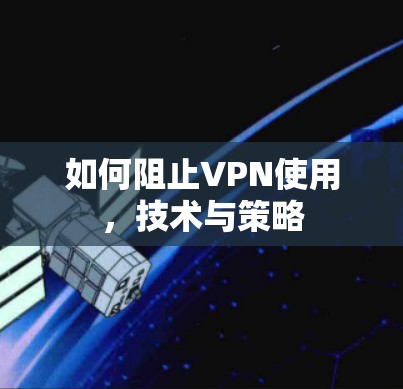 如何阻止VPN使用，技术与策略