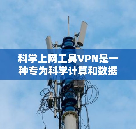 科学上网工具VPN是一种专为科学计算和数据安全设计的VPN工具,旨在保护用户在科学环境中使用的数据和隐私。以下是科学上网工具VPN的主要功能及其具体影响 科学上网工具VPN是一种专为科学计算和数据安全设计的VPN工具,旨在保护用户在科学环境中使用的数据和隐私。以下是科学上网工具VPN的主要功能及其具体影响