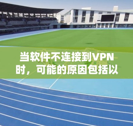 当软件不连接到VPN时，可能的原因包括以下几点