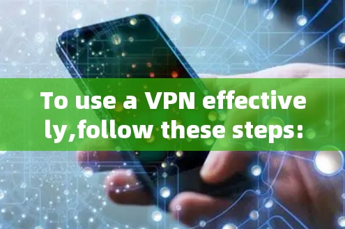 To use a VPN effectively,follow these steps: