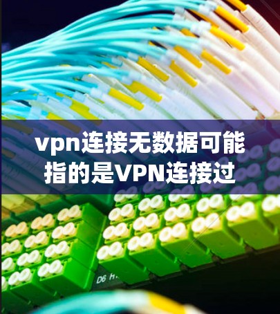 vpn连接无数据可能指的是VPN连接过程中数据被截断或丢失的情况。要解决这个问题，通常需要检查和调整VPN设置，确保数据传输安全和正确。以下是解决此类问题的常见步骤