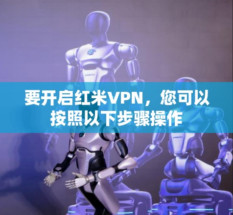 要开启红米VPN,您可以按照以下步骤操作 要开启红米VPN,您可以按照以下步骤操作