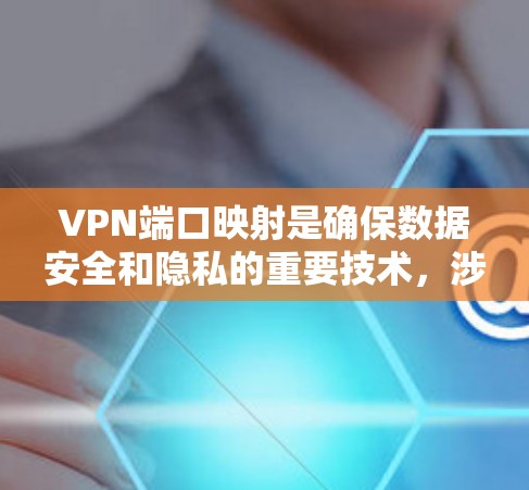 VPN端口映射是确保数据安全和隐私的重要技术，涉及端口的连接规则和配置。以下是对VPN端口映射的详细总结